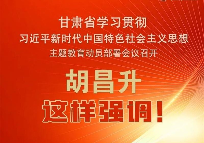 图解 | 甘肃省学习贯彻习近平新时代中国特色社会主义思想主题教育动员部署会议召开 胡昌升这样强调！